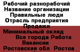 Рабочий-разнорабочий › Название организации ­ Правильные люди › Отрасль предприятия ­ Продажи › Минимальный оклад ­ 30 000 - Все города Работа » Вакансии   . Ростовская обл.,Ростов-на-Дону г.